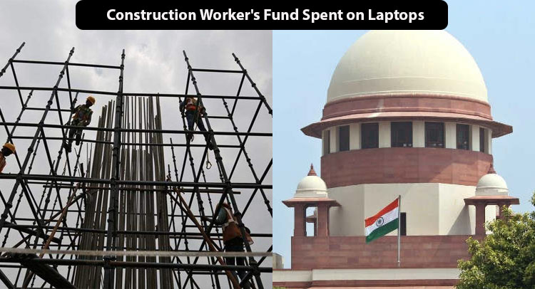 Supreme Court Anguished on Government for Construction Worker's Fund Spent on Laptops