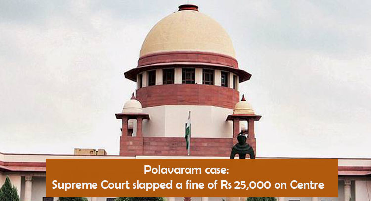 Polavaram case: Supreme Court slapped a fine of Rs 25,000 on Centre