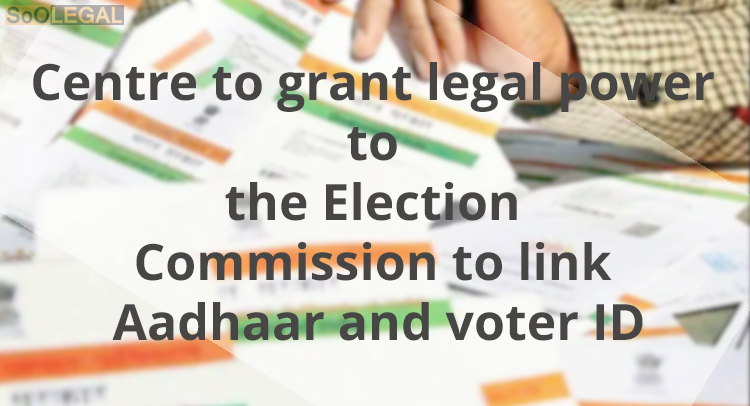 Centre To Grant Legal Power To The Election Commission to Link Aadhaar And Voter ID