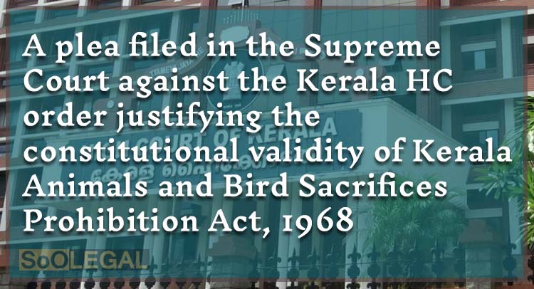 A plea filed in the Supreme Court against the Kerala HC order justifyingthe constitutional validity ofKerala Animals and Bird Sacrifices Prohibition Act, 1968