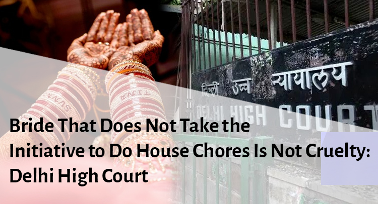 Bride That Does Not Take the Initiative to Do House Chores Is Not Cruelty: Delhi High Court