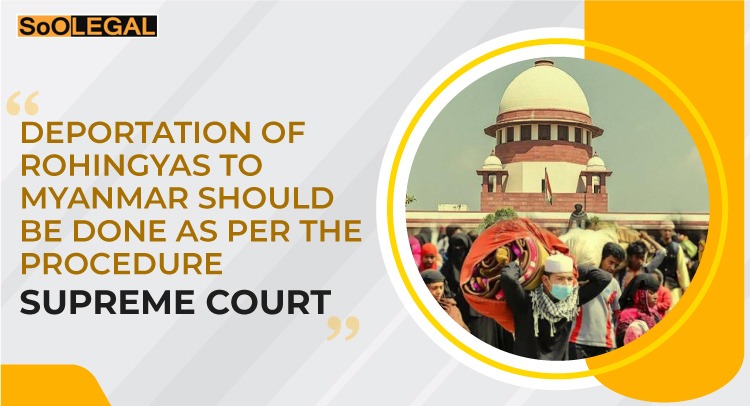 DEPORTATION OF ROHINGYAS TO MYANMAR SHOULD BE DONE AS PER THE PROCEDURE: SUPREME COURT