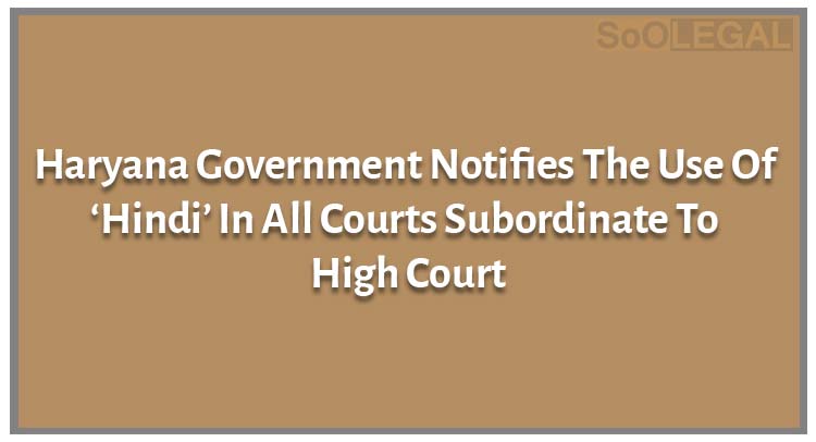 Haryana Government Notifies The Use Of ‘Hindi’ In All Courts Subordinate To High Court