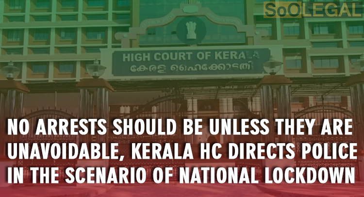 No arrests should be made unless they are unavoidable, Kerala HC directs police in the scenario of National lockdown