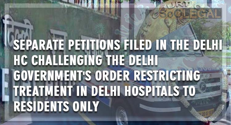 Separate petitions filed in the Delhi HC challenging the Delhi Government's order restricting  treatment in Delhi hospitals to residents only