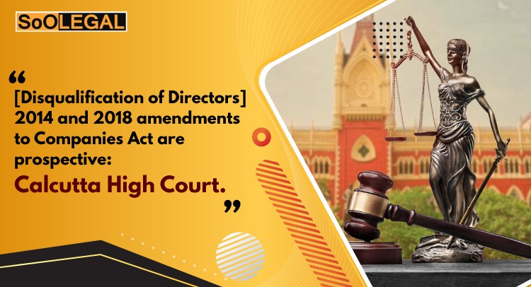 [Disqualification of Directors] 2014 and 2018 amendments to Companies Act are prospective: Calcutta High Court