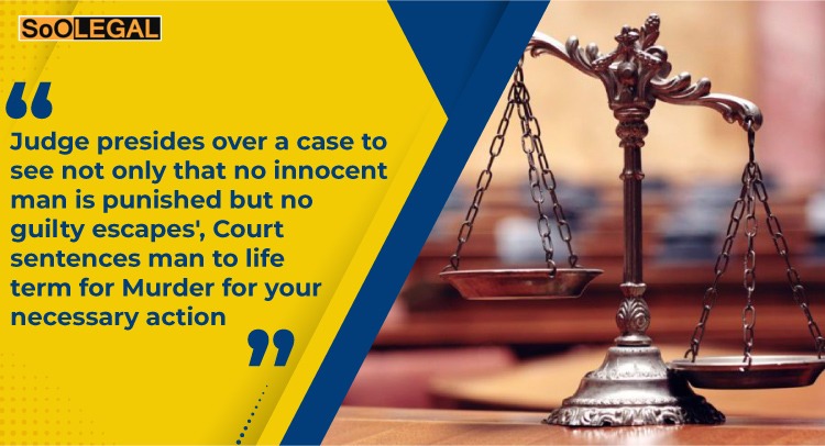 'Judge presides over a case to see not only that no innocent man is punished but no guilty escapes', Court sentences man to life term for Murder