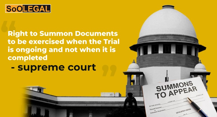 Right to Summon Documents to be exercised when the Trial is ongoing and not when it is completed: SC