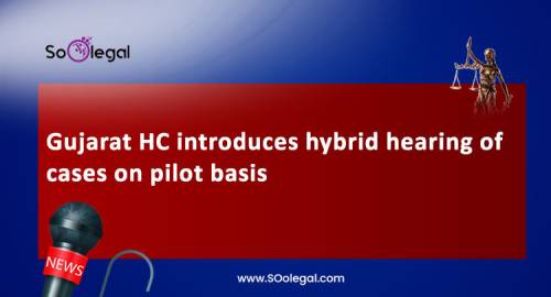 Gujarat HC introduces hybrid hearing of cases on pilot basis