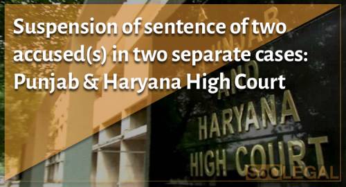 Suspension of sentence of two accused(s) in two separate cases: Punjab & Haryana High Court