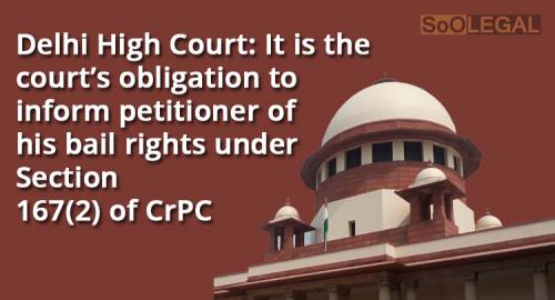 Delhi High Court: It is the court’s obligation to inform petitioner of his bail rights under Section 167(2) of CrPC