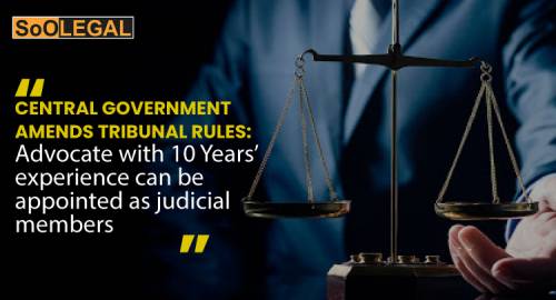 Central Government amends Tribunal Rules: Advocate with 10 Years’ experience can be appointed as judicial members
