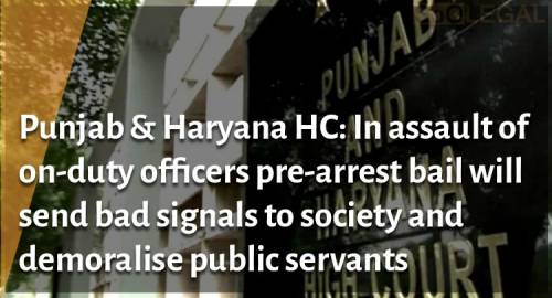 Punjab & Haryana HC: In assault of on-duty officers pre-arrest bail will send bad signals to society and demoralise public servants.