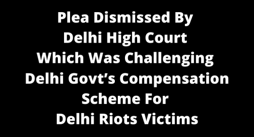 Plea dismissed by Delhi High Court which was challenging Delhi Govt’s compensation scheme for Delhi Riots victims