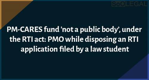 PM-CARES fund 'not a public body’, under the RTI act: PMO while disposing an RTI application filed by a law student
