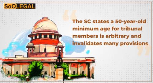 The SC states that a 50-year-old minimum age for tribunal members is arbitrary and invalidates many provisions