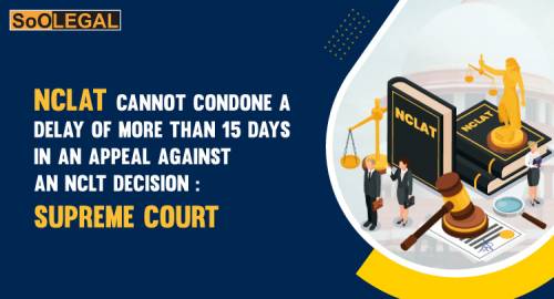 NCLAT cannot condone a delay of more than 15 days in an appeal against an NCLT decision: Supreme Court