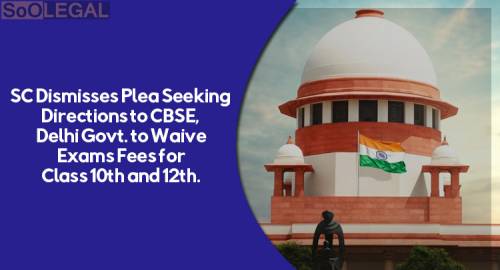 SC Dismisses Plea Seeking Directions to CBSE, Delhi Govt. to Waive Exams Fees for Class 10th and 12th