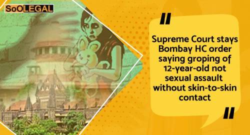Supreme Court stays Bombay HC order saying groping of 12-year-old not sexual assault without skin-to-skin contact
