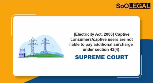 [Electricity Act, 2003] Captive Consumers/Captive Users are not Liable to Pay Additional Surcharge under Section 42(4): Supreme Court