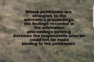 Where petitioners are strangers to the arbitration proceedings, the findings recorded in the arbitration proceedings pending between the respondents inter se could not be made binding to the petitioners